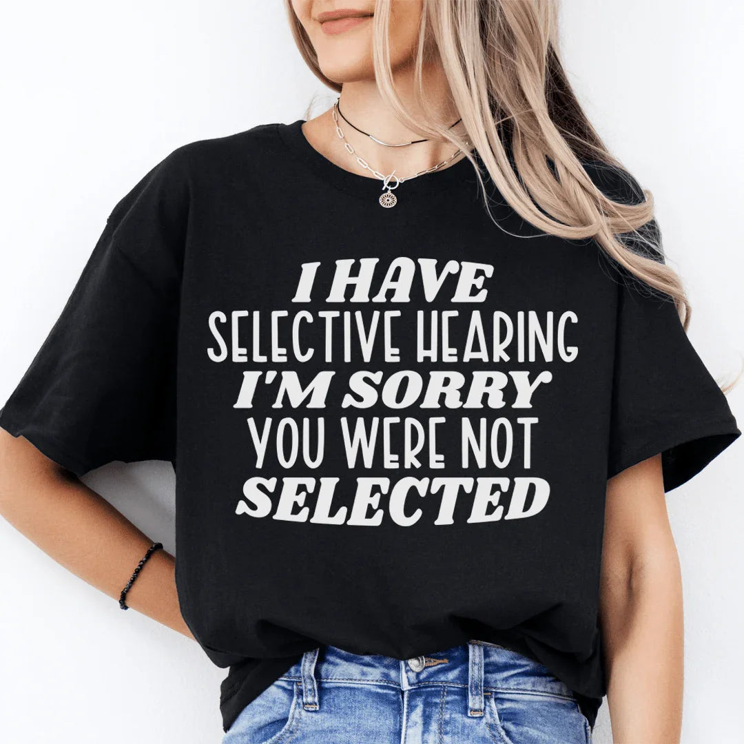 "I Have Selective Hearing I'm Sorry You Were Not Selected" – Graphic Tee