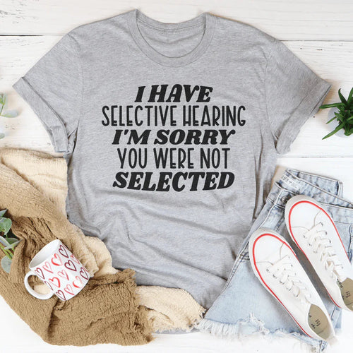 "I Have Selective Hearing I'm Sorry You Were Not Selected" – Graphic Tee